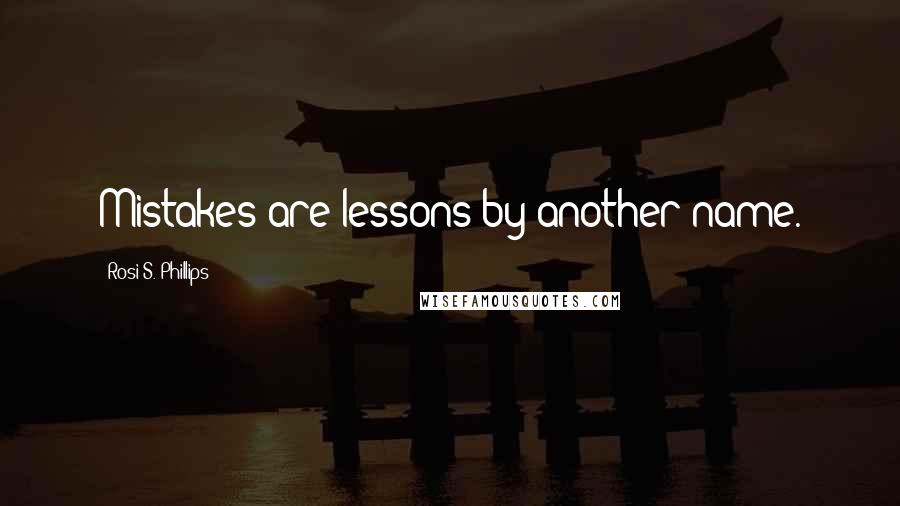 Rosi S. Phillips Quotes: Mistakes are lessons by another name.