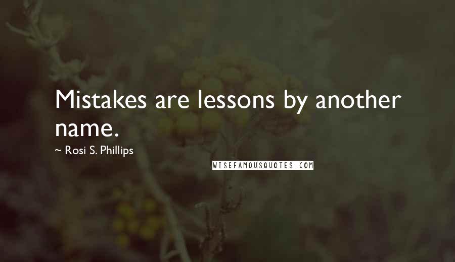 Rosi S. Phillips Quotes: Mistakes are lessons by another name.