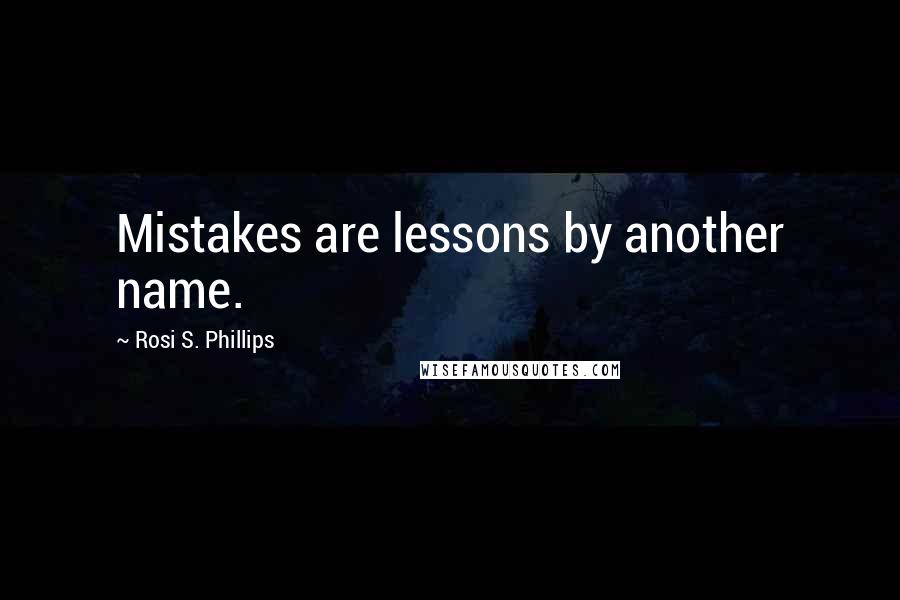 Rosi S. Phillips Quotes: Mistakes are lessons by another name.