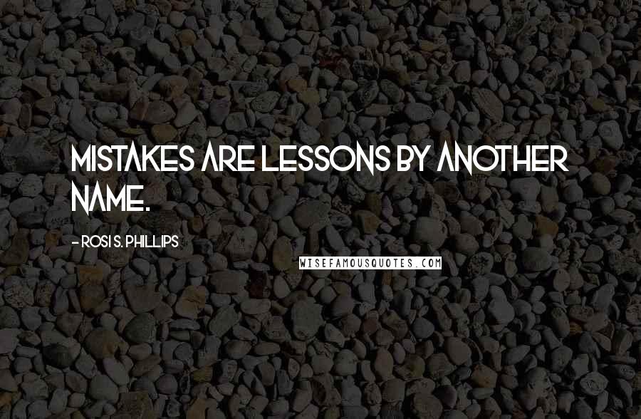 Rosi S. Phillips Quotes: Mistakes are lessons by another name.