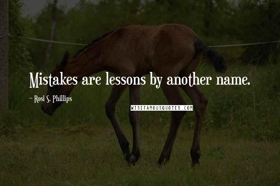Rosi S. Phillips Quotes: Mistakes are lessons by another name.