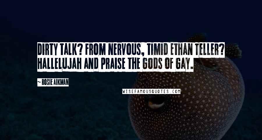 Rosie Aikman Quotes: Dirty talk? From nervous, timid Ethan Teller? Hallelujah and praise the Gods of Gay.