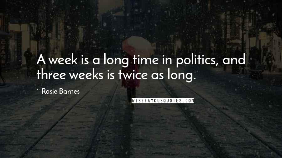 Rosie Barnes Quotes: A week is a long time in politics, and three weeks is twice as long.