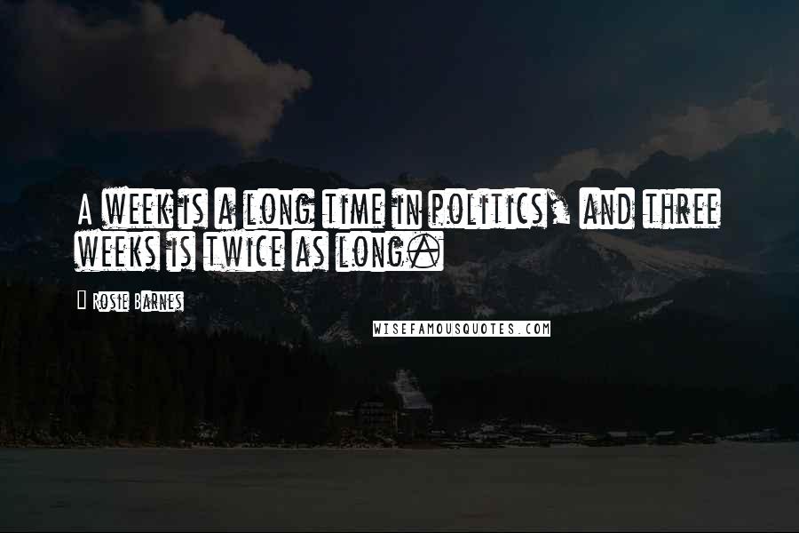 Rosie Barnes Quotes: A week is a long time in politics, and three weeks is twice as long.