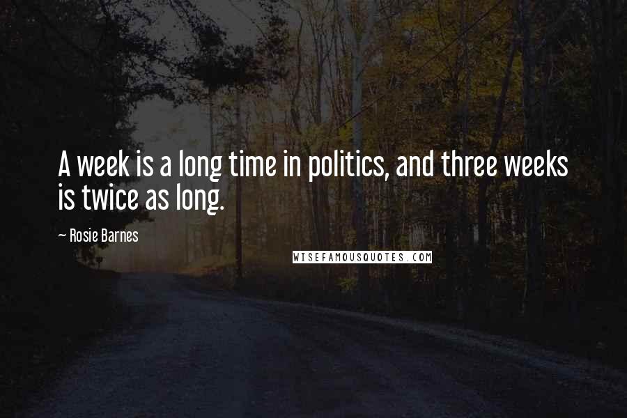 Rosie Barnes Quotes: A week is a long time in politics, and three weeks is twice as long.