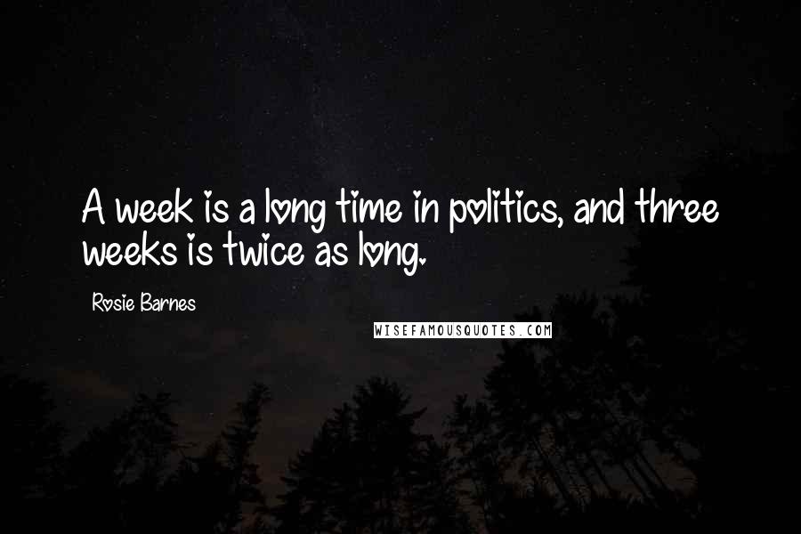 Rosie Barnes Quotes: A week is a long time in politics, and three weeks is twice as long.