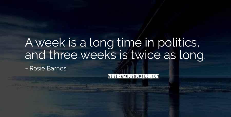 Rosie Barnes Quotes: A week is a long time in politics, and three weeks is twice as long.