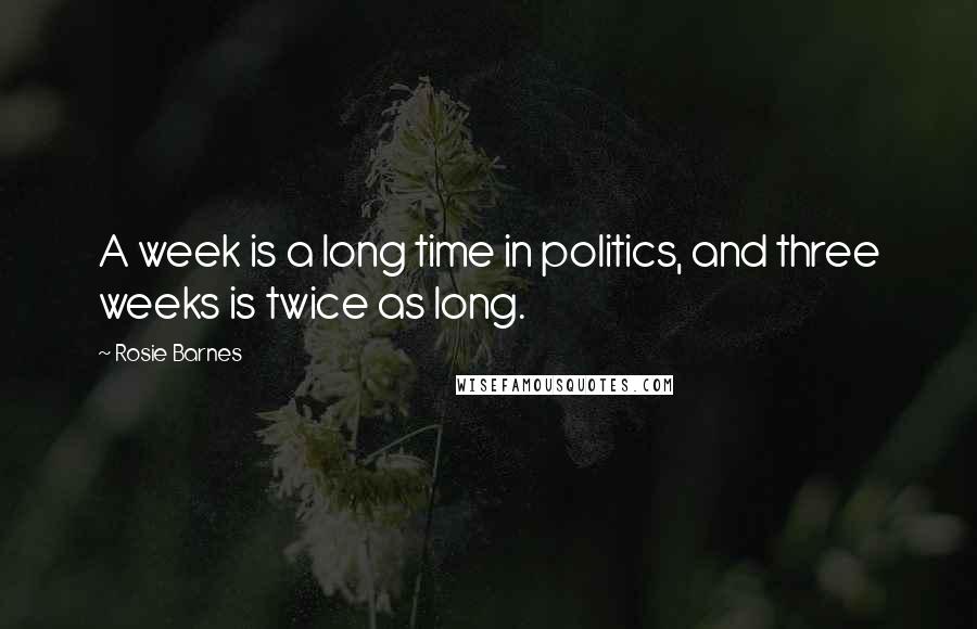 Rosie Barnes Quotes: A week is a long time in politics, and three weeks is twice as long.