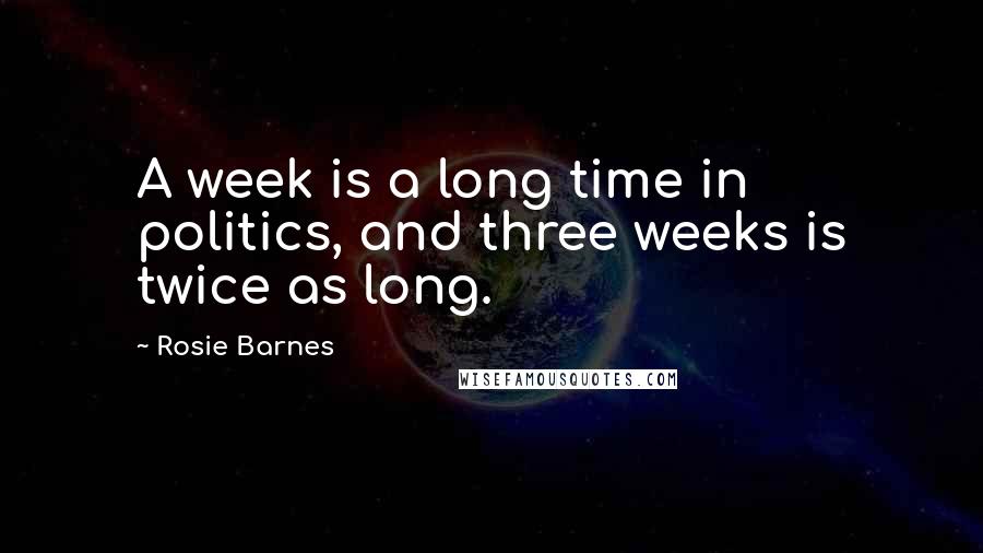 Rosie Barnes Quotes: A week is a long time in politics, and three weeks is twice as long.