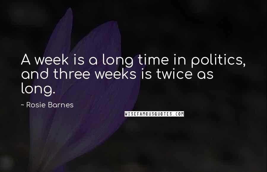 Rosie Barnes Quotes: A week is a long time in politics, and three weeks is twice as long.