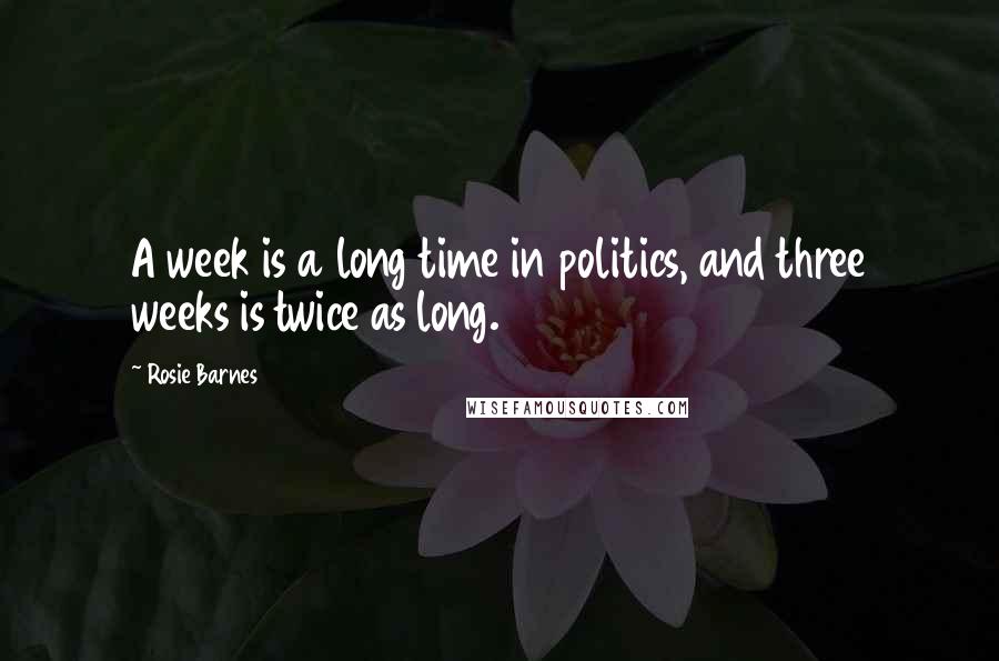 Rosie Barnes Quotes: A week is a long time in politics, and three weeks is twice as long.