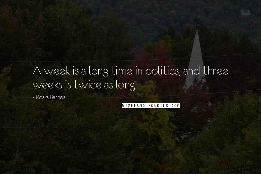 Rosie Barnes Quotes: A week is a long time in politics, and three weeks is twice as long.