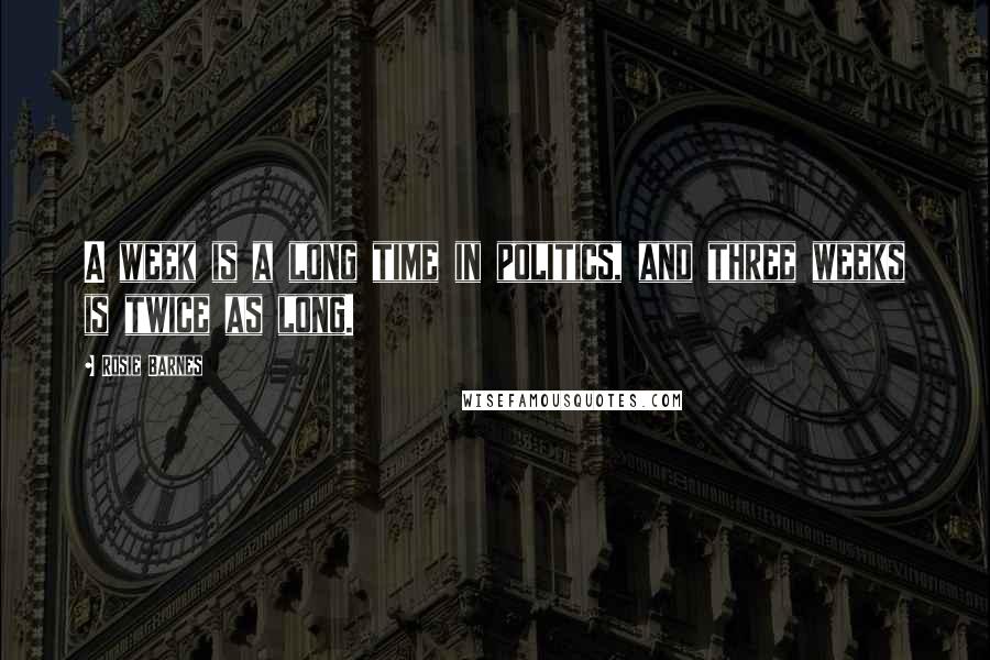 Rosie Barnes Quotes: A week is a long time in politics, and three weeks is twice as long.