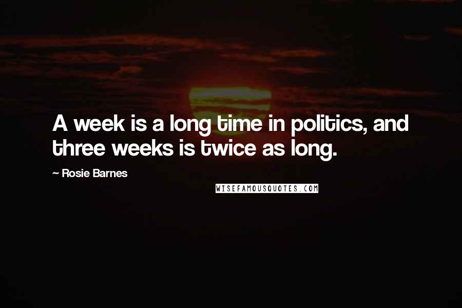 Rosie Barnes Quotes: A week is a long time in politics, and three weeks is twice as long.