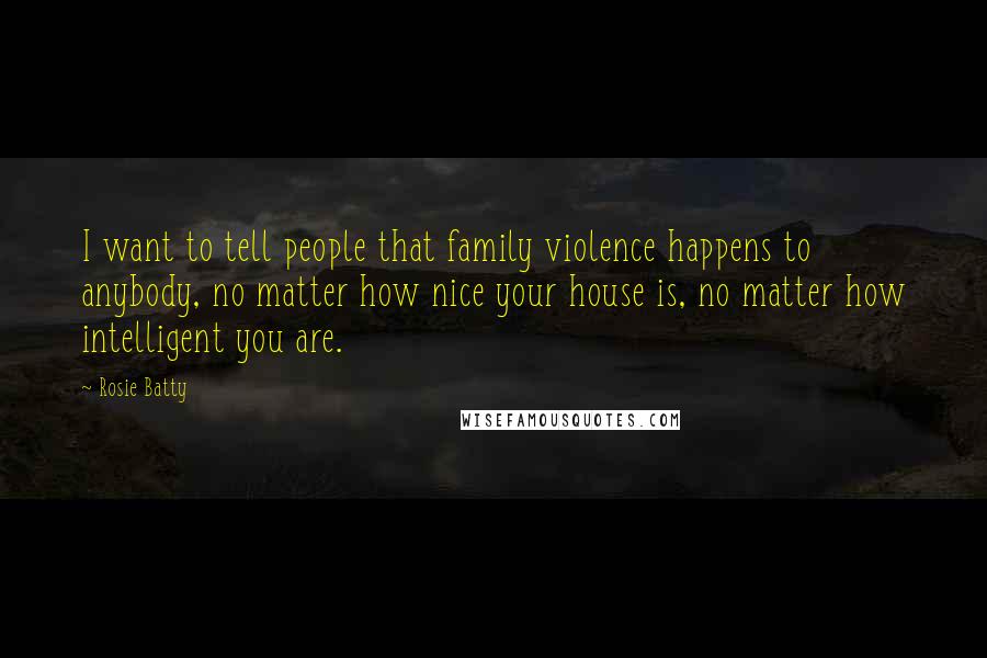 Rosie Batty Quotes: I want to tell people that family violence happens to anybody, no matter how nice your house is, no matter how intelligent you are.