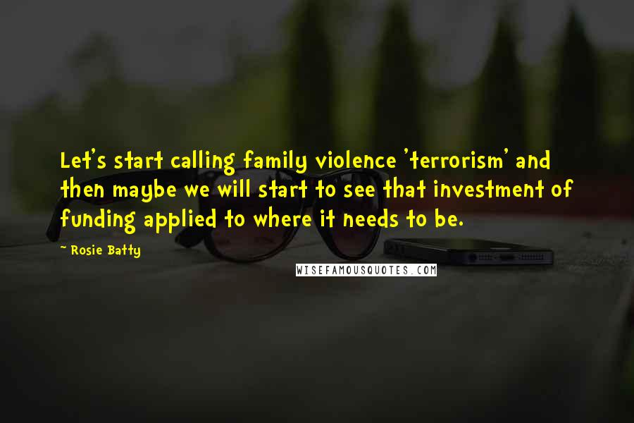 Rosie Batty Quotes: Let's start calling family violence 'terrorism' and then maybe we will start to see that investment of funding applied to where it needs to be.