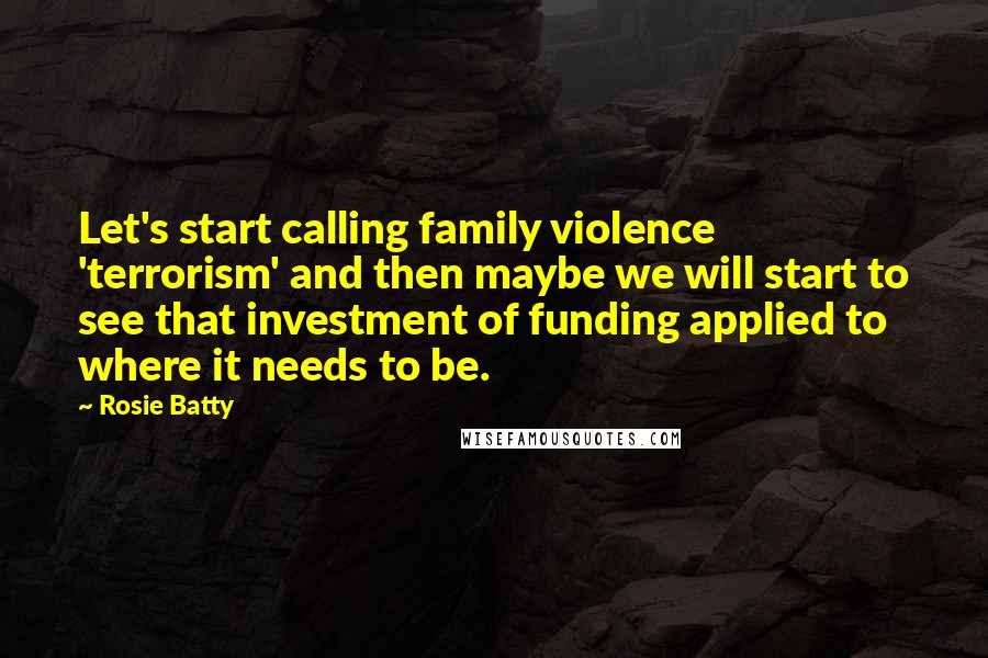 Rosie Batty Quotes: Let's start calling family violence 'terrorism' and then maybe we will start to see that investment of funding applied to where it needs to be.