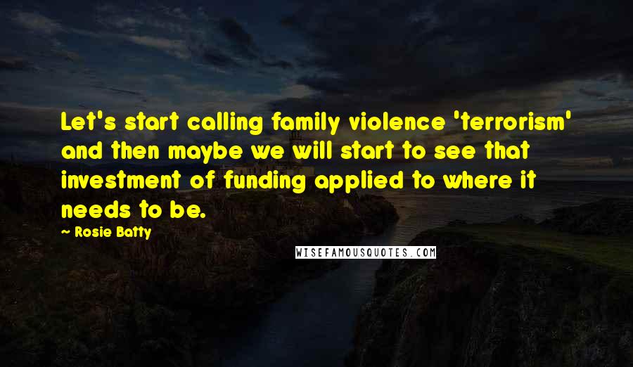 Rosie Batty Quotes: Let's start calling family violence 'terrorism' and then maybe we will start to see that investment of funding applied to where it needs to be.