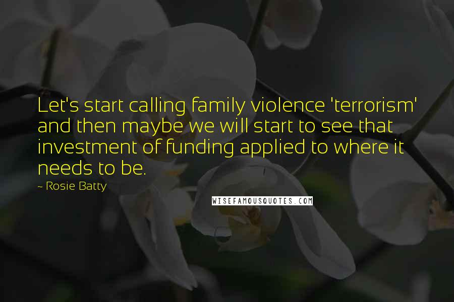 Rosie Batty Quotes: Let's start calling family violence 'terrorism' and then maybe we will start to see that investment of funding applied to where it needs to be.