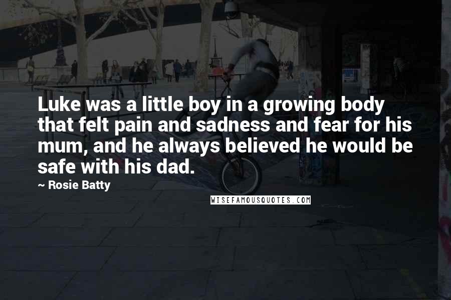 Rosie Batty Quotes: Luke was a little boy in a growing body that felt pain and sadness and fear for his mum, and he always believed he would be safe with his dad.