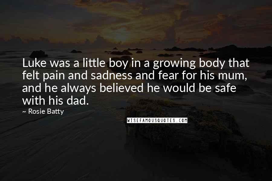 Rosie Batty Quotes: Luke was a little boy in a growing body that felt pain and sadness and fear for his mum, and he always believed he would be safe with his dad.