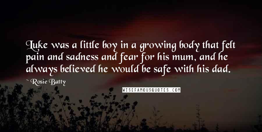 Rosie Batty Quotes: Luke was a little boy in a growing body that felt pain and sadness and fear for his mum, and he always believed he would be safe with his dad.