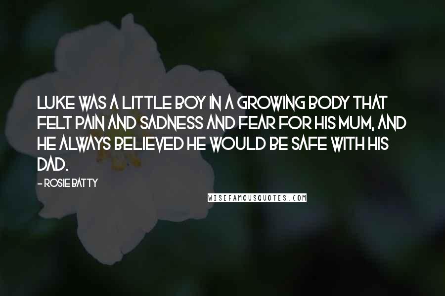 Rosie Batty Quotes: Luke was a little boy in a growing body that felt pain and sadness and fear for his mum, and he always believed he would be safe with his dad.