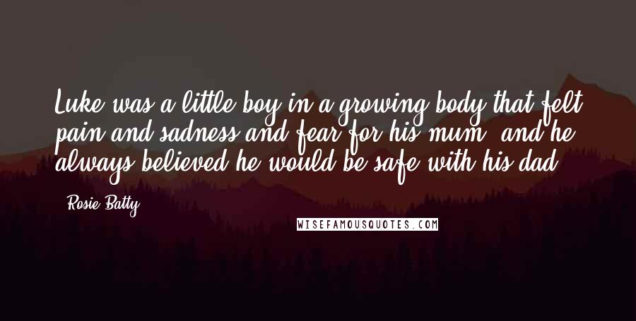 Rosie Batty Quotes: Luke was a little boy in a growing body that felt pain and sadness and fear for his mum, and he always believed he would be safe with his dad.