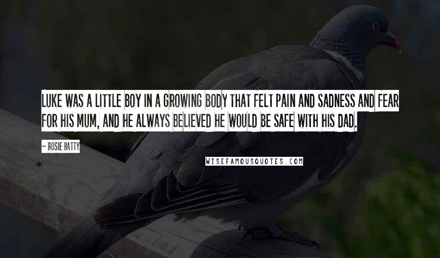 Rosie Batty Quotes: Luke was a little boy in a growing body that felt pain and sadness and fear for his mum, and he always believed he would be safe with his dad.