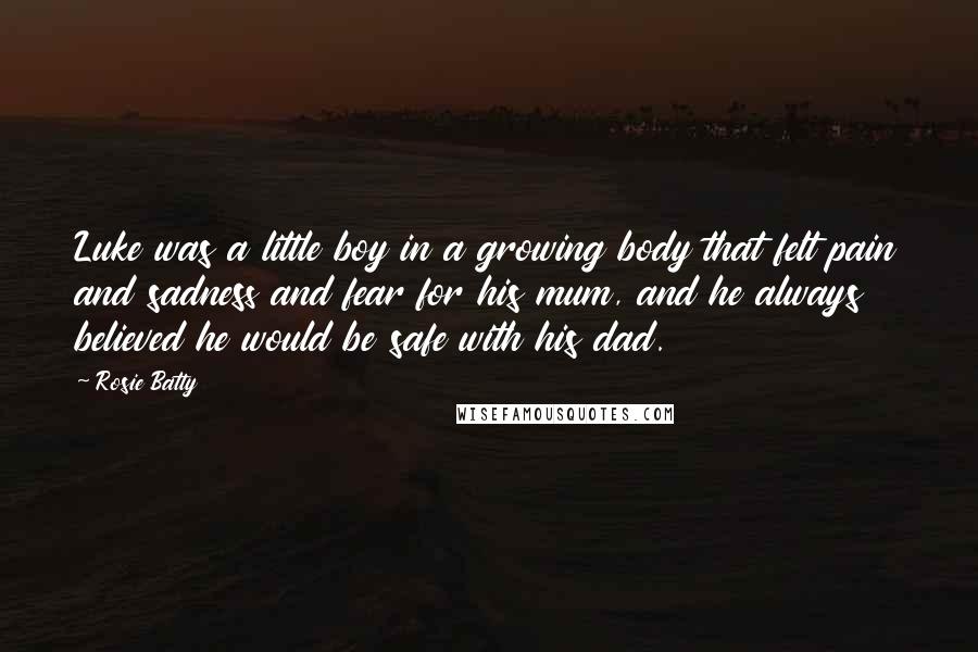 Rosie Batty Quotes: Luke was a little boy in a growing body that felt pain and sadness and fear for his mum, and he always believed he would be safe with his dad.