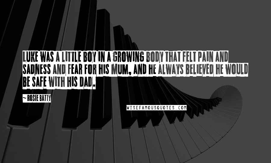 Rosie Batty Quotes: Luke was a little boy in a growing body that felt pain and sadness and fear for his mum, and he always believed he would be safe with his dad.