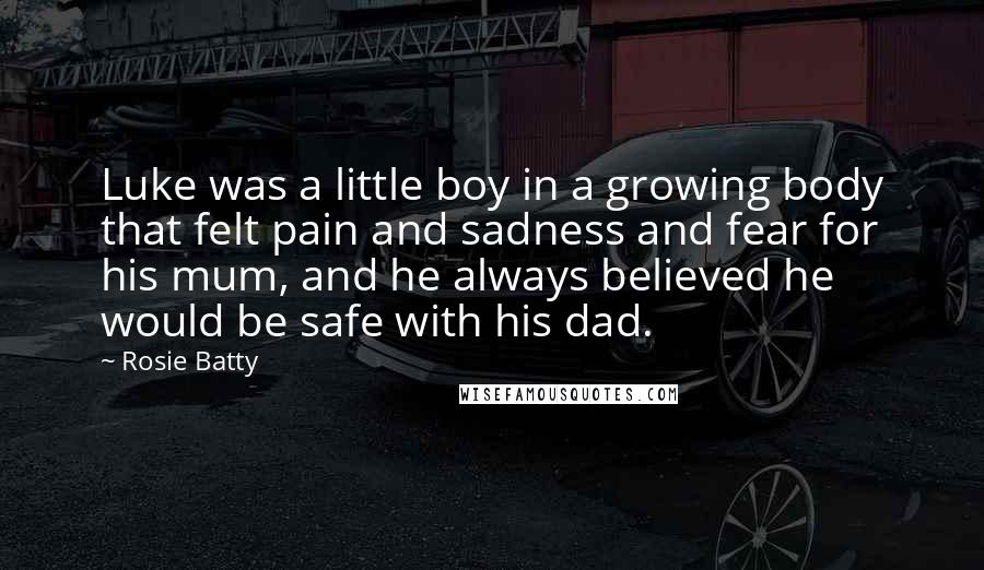 Rosie Batty Quotes: Luke was a little boy in a growing body that felt pain and sadness and fear for his mum, and he always believed he would be safe with his dad.