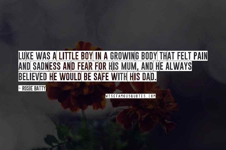 Rosie Batty Quotes: Luke was a little boy in a growing body that felt pain and sadness and fear for his mum, and he always believed he would be safe with his dad.