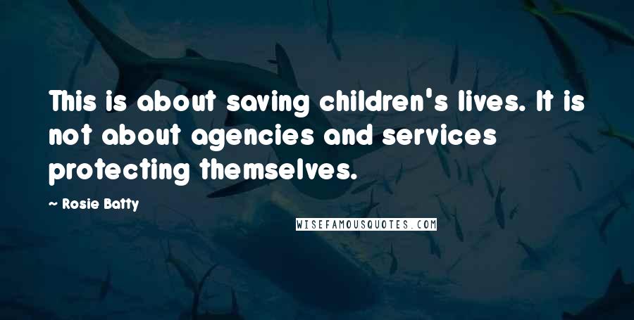 Rosie Batty Quotes: This is about saving children's lives. It is not about agencies and services protecting themselves.