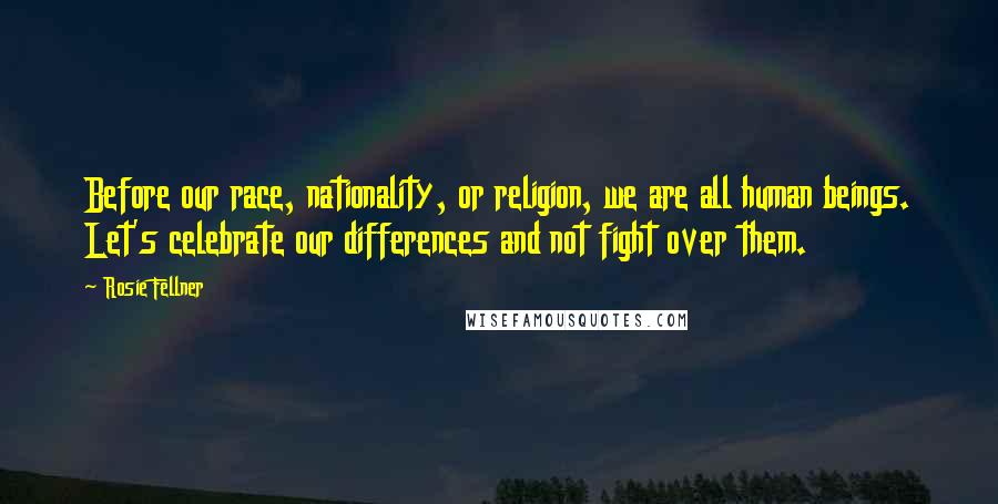 Rosie Fellner Quotes: Before our race, nationality, or religion, we are all human beings. Let's celebrate our differences and not fight over them.