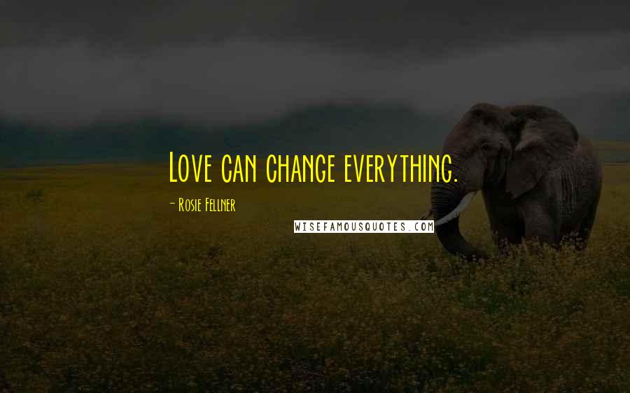 Rosie Fellner Quotes: Love can change everything.