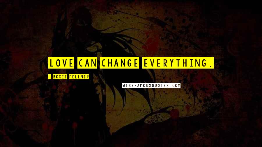 Rosie Fellner Quotes: Love can change everything.