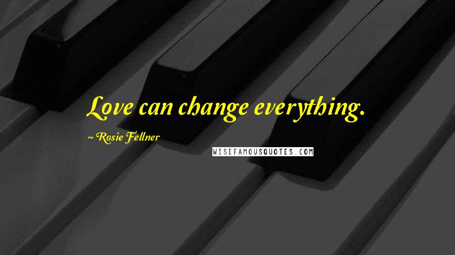 Rosie Fellner Quotes: Love can change everything.