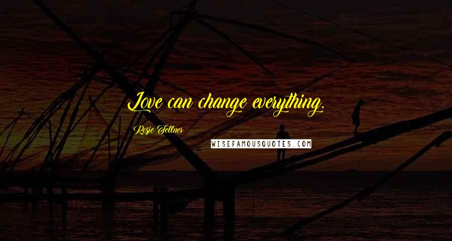 Rosie Fellner Quotes: Love can change everything.