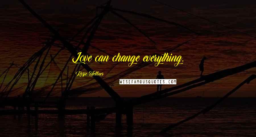 Rosie Fellner Quotes: Love can change everything.