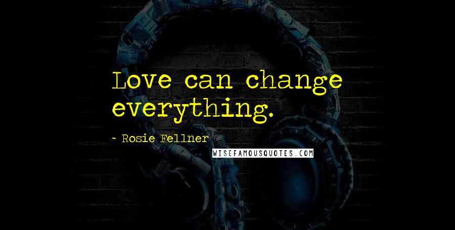 Rosie Fellner Quotes: Love can change everything.