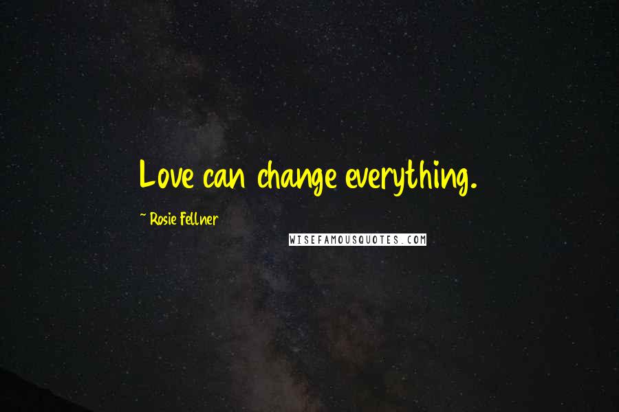 Rosie Fellner Quotes: Love can change everything.