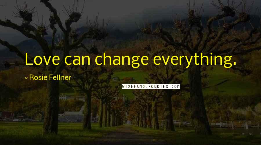 Rosie Fellner Quotes: Love can change everything.