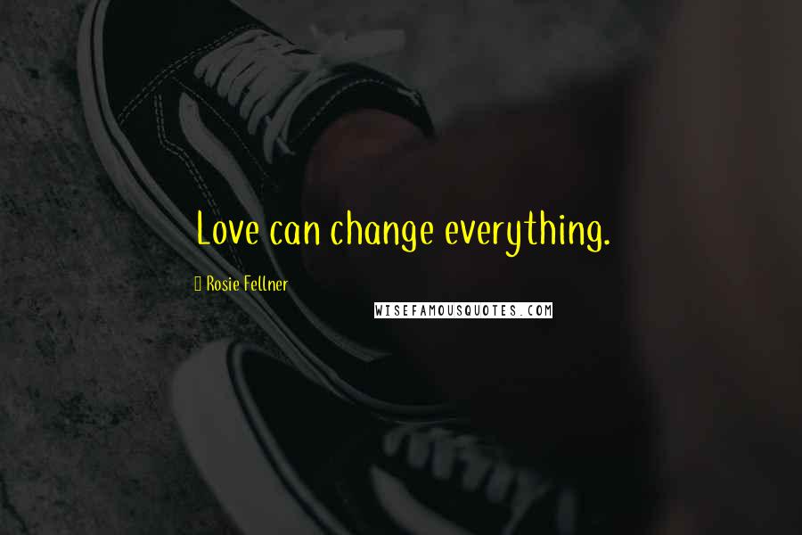 Rosie Fellner Quotes: Love can change everything.