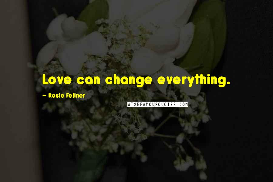 Rosie Fellner Quotes: Love can change everything.