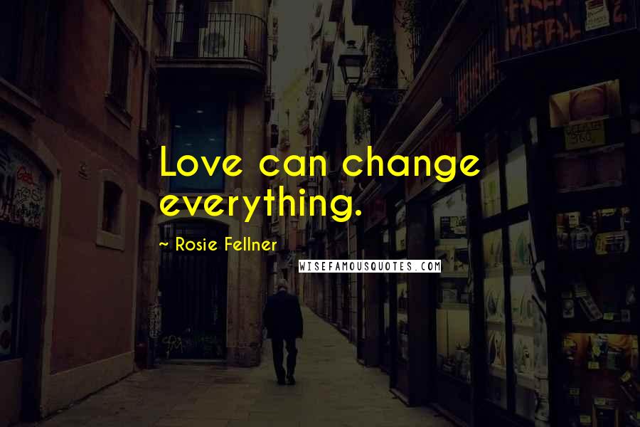 Rosie Fellner Quotes: Love can change everything.