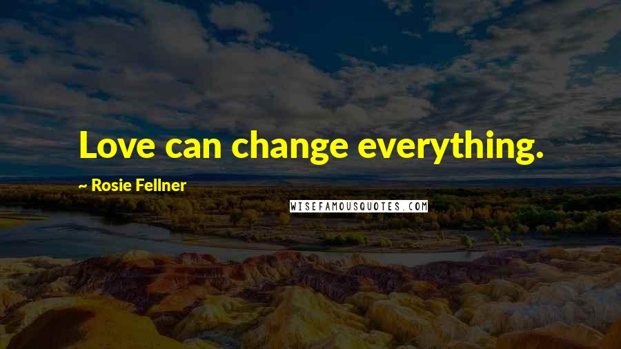 Rosie Fellner Quotes: Love can change everything.