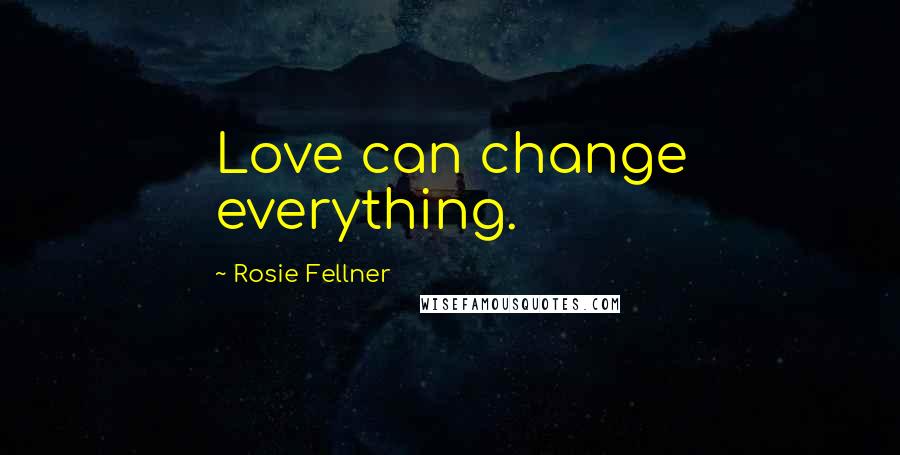 Rosie Fellner Quotes: Love can change everything.