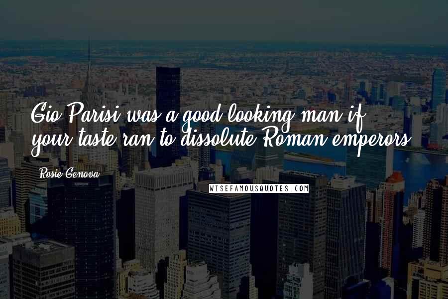 Rosie Genova Quotes: Gio Parisi was a good-looking man,if your taste ran to dissolute Roman emperors.