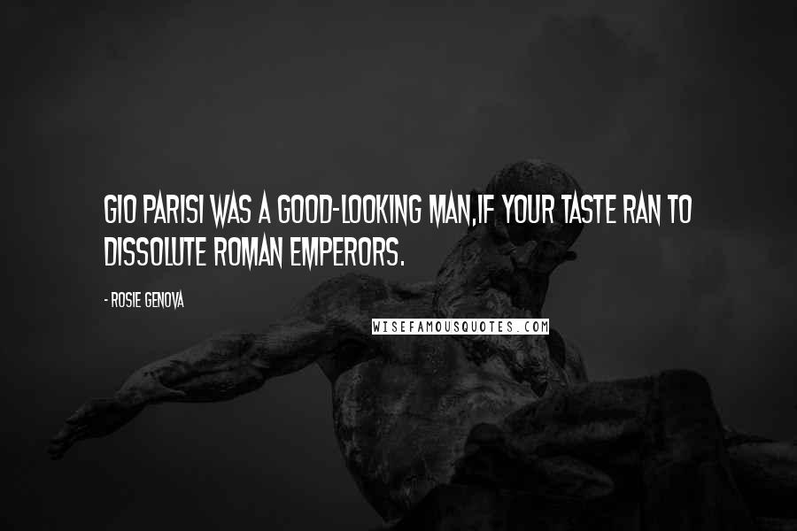 Rosie Genova Quotes: Gio Parisi was a good-looking man,if your taste ran to dissolute Roman emperors.